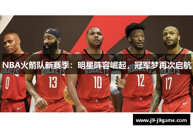 NBA火箭队新赛季：明星阵容崛起，冠军梦再次启航