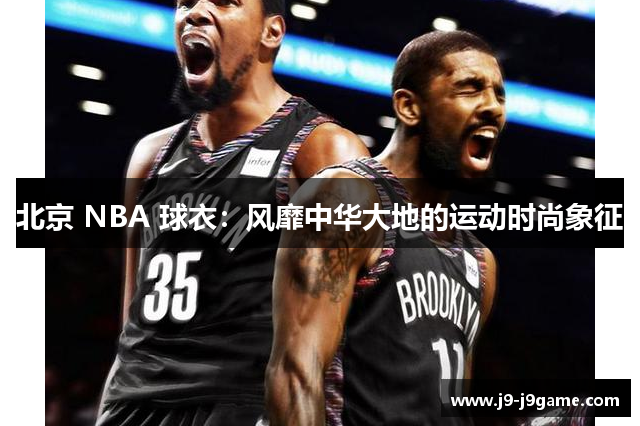 北京 NBA 球衣：风靡中华大地的运动时尚象征