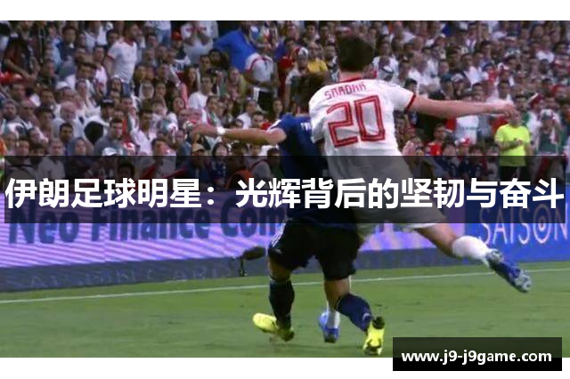 伊朗足球明星：光辉背后的坚韧与奋斗