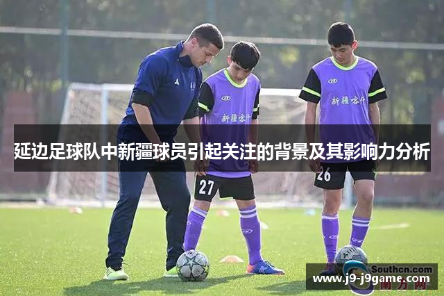 延边足球队中新疆球员引起关注的背景及其影响力分析