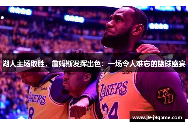 湖人主场取胜，詹姆斯发挥出色：一场令人难忘的篮球盛宴