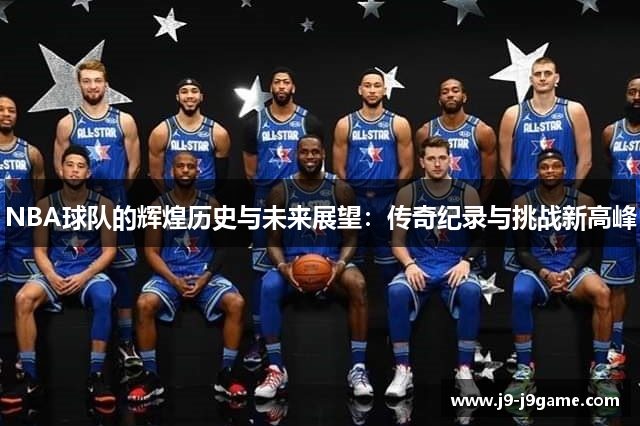 NBA球队的辉煌历史与未来展望：传奇纪录与挑战新高峰