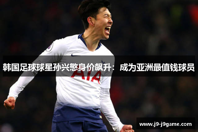 韩国足球球星孙兴慜身价飙升：成为亚洲最值钱球员