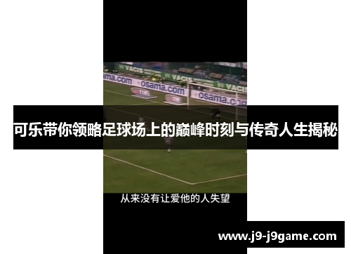 可乐带你领略足球场上的巅峰时刻与传奇人生揭秘