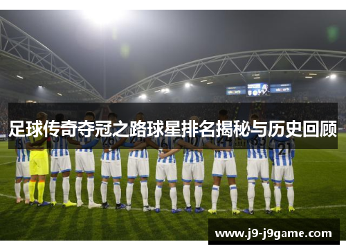 足球传奇夺冠之路球星排名揭秘与历史回顾