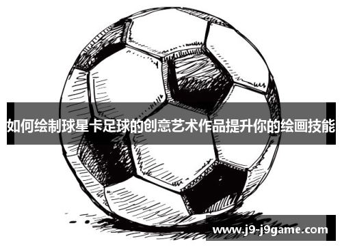如何绘制球星卡足球的创意艺术作品提升你的绘画技能
