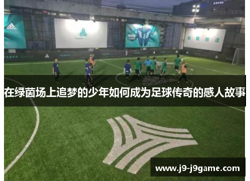 在绿茵场上追梦的少年如何成为足球传奇的感人故事