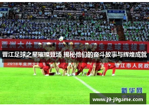 晋江足球之星璀璨登场 揭秘他们的奋斗故事与辉煌成就