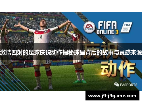 激情四射的足球庆祝动作揭秘球星背后的故事与灵感来源