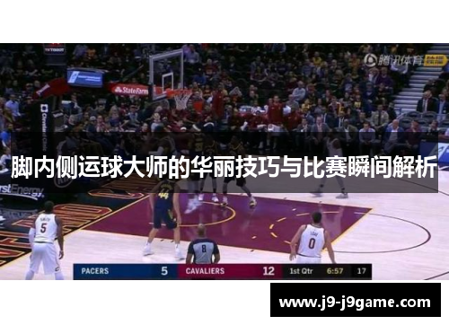 脚内侧运球大师的华丽技巧与比赛瞬间解析