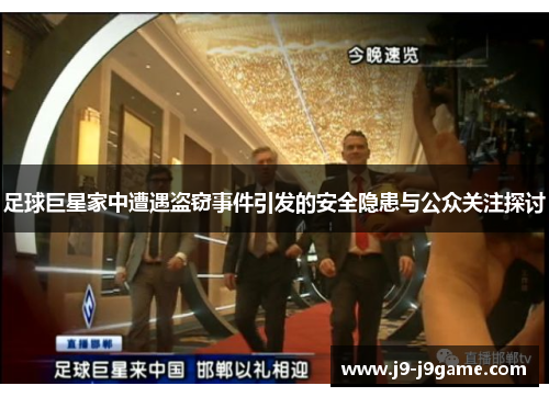 足球巨星家中遭遇盗窃事件引发的安全隐患与公众关注探讨