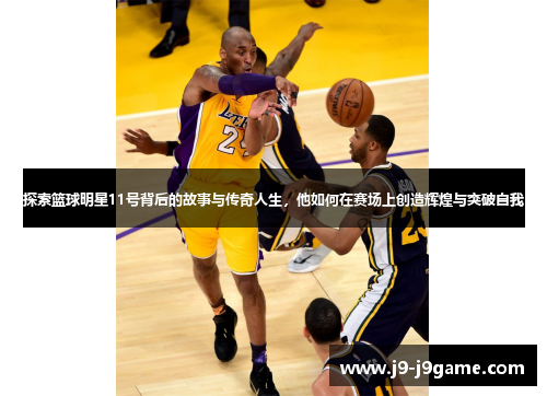 探索篮球明星11号背后的故事与传奇人生，他如何在赛场上创造辉煌与突破自我