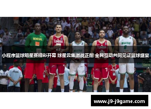 小程序篮球明星赛精彩开幕 球星云集激战正酣 全民互动共同见证篮球盛宴