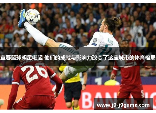 宜春篮球明星崛起 他们的成就与影响力改变了这座城市的体育格局