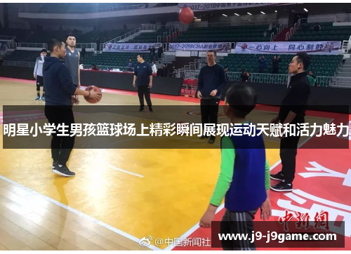明星小学生男孩篮球场上精彩瞬间展现运动天赋和活力魅力