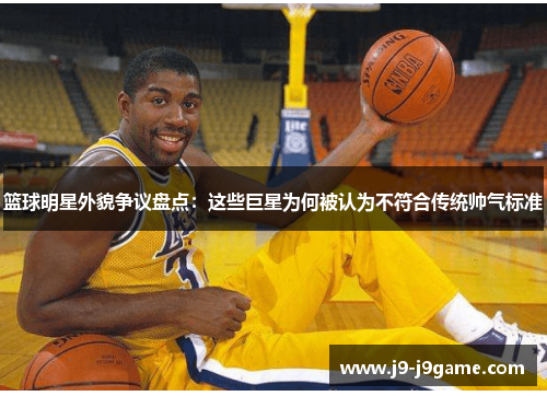 篮球明星外貌争议盘点：这些巨星为何被认为不符合传统帅气标准