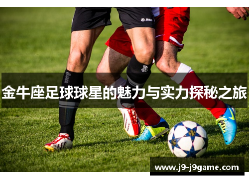 金牛座足球球星的魅力与实力探秘之旅