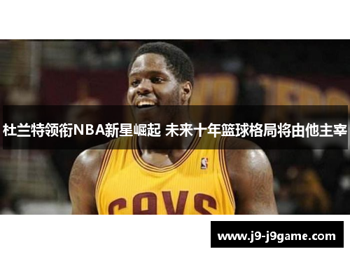 杜兰特领衔NBA新星崛起 未来十年篮球格局将由他主宰