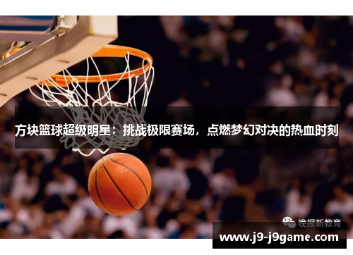 方块篮球超级明星：挑战极限赛场，点燃梦幻对决的热血时刻