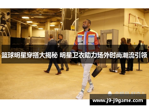 篮球明星穿搭大揭秘 明星卫衣助力场外时尚潮流引领