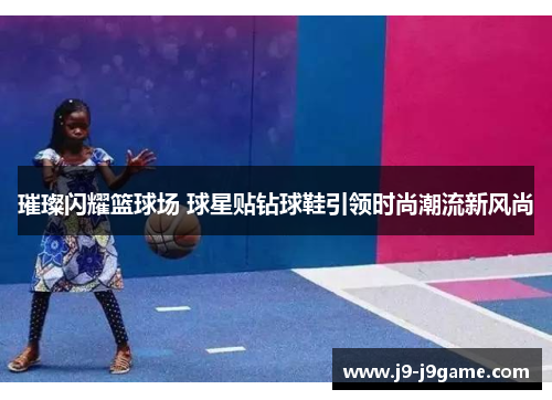 璀璨闪耀篮球场 球星贴钻球鞋引领时尚潮流新风尚